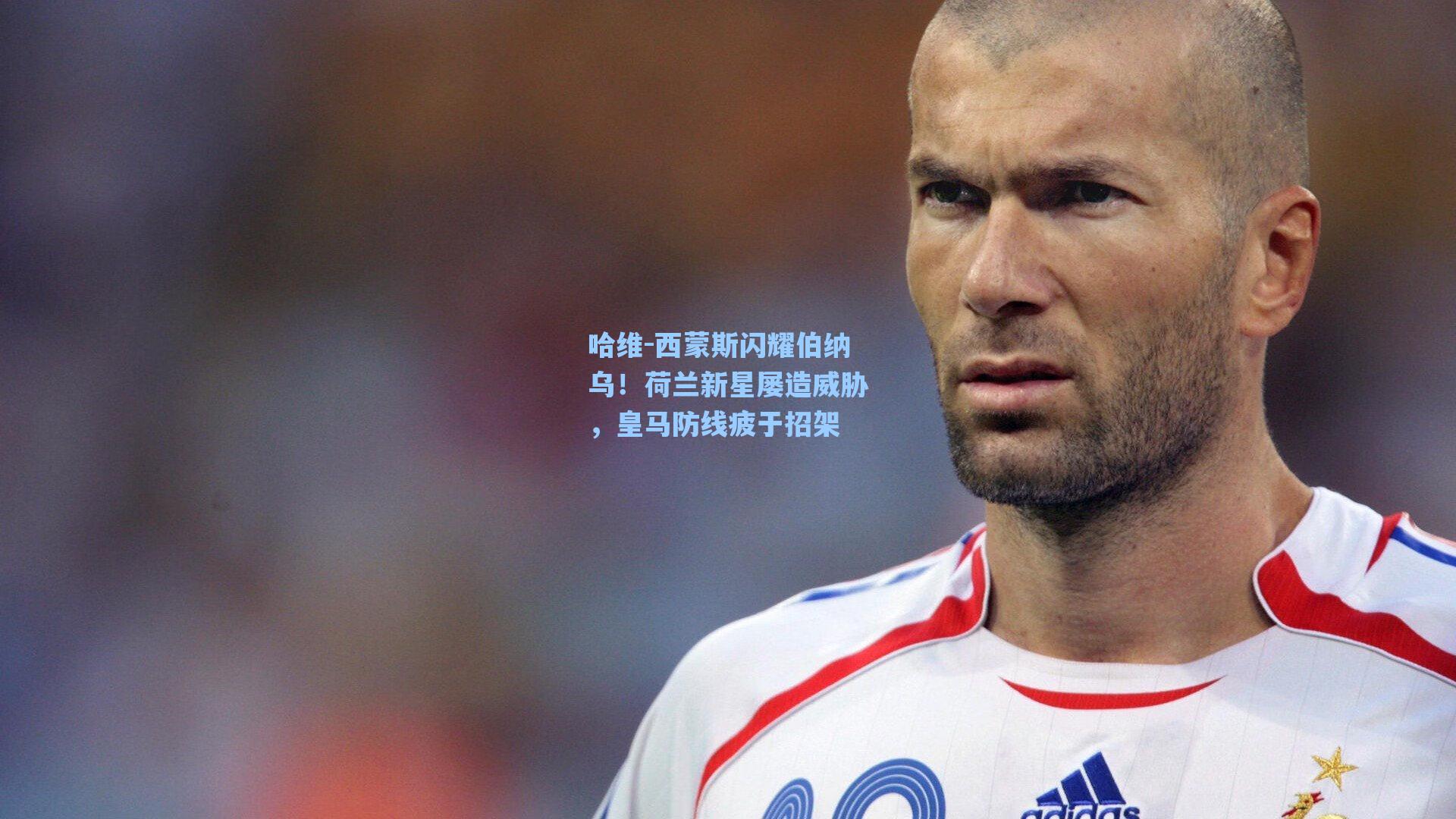 哈维-西蒙斯闪耀伯纳乌！荷兰新星屡造威胁，皇马防线疲于招架