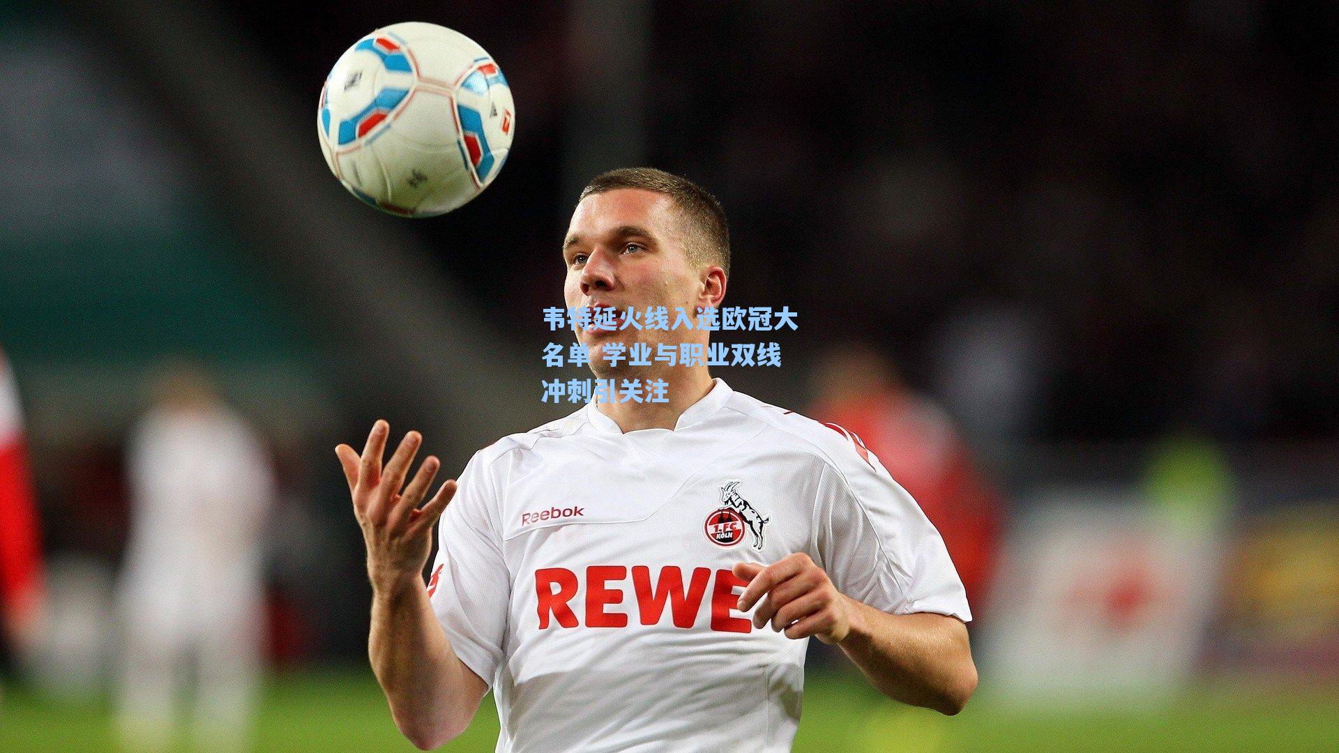 韦特延火线入选欧冠大名单 学业与职业双线冲刺引关注