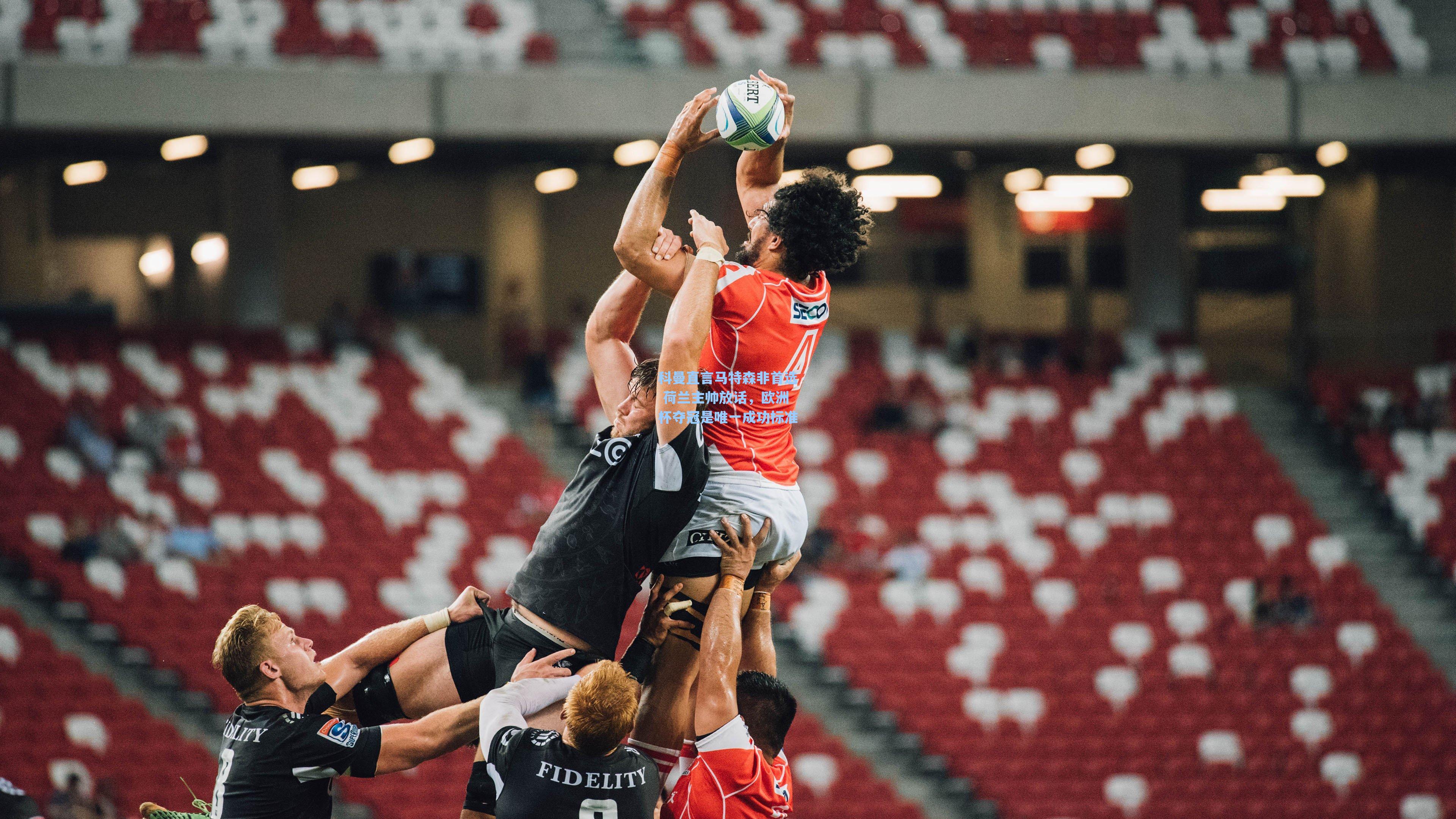 科曼直言马特森非首选 荷兰主帅放话，欧洲杯夺冠是唯一成功标准