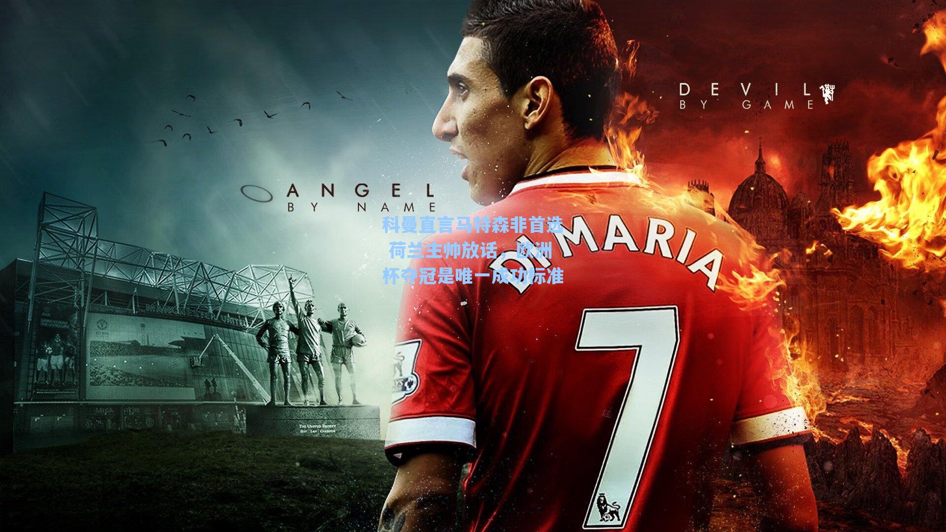 科曼直言马特森非首选 荷兰主帅放话，欧洲杯夺冠是唯一成功标准