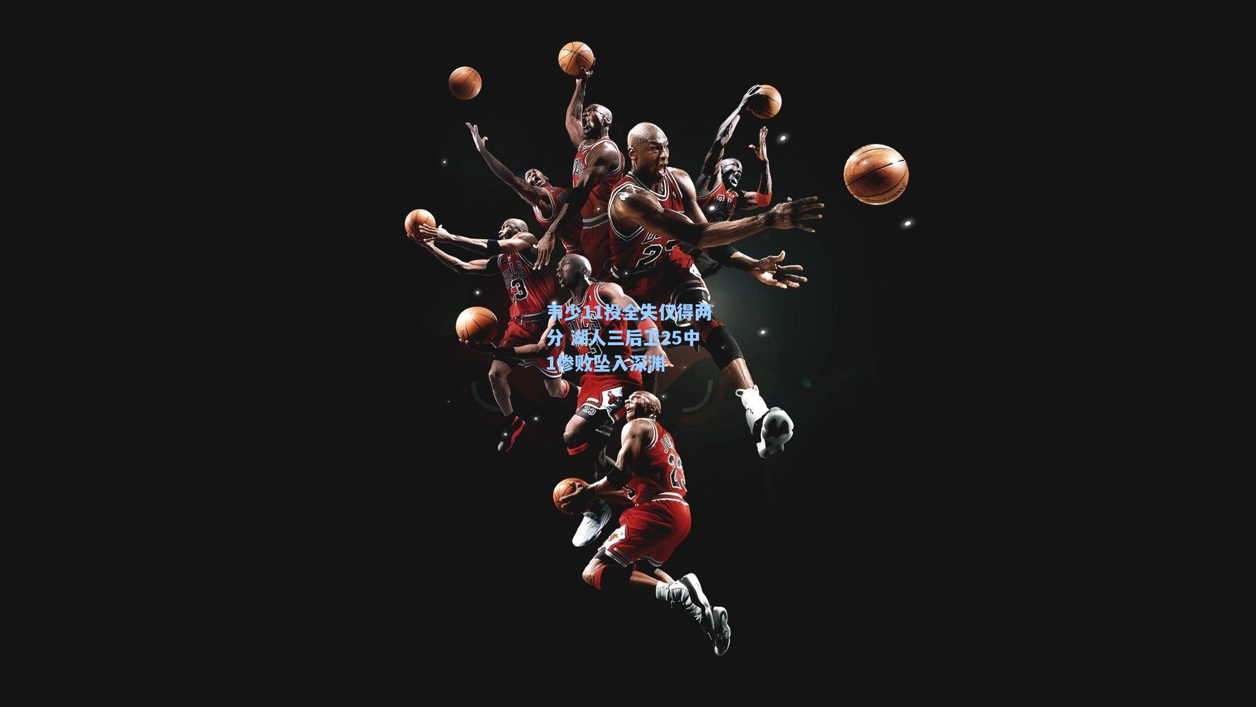 韦少11投全失仅得两分 湖人三后卫25中1惨败坠入深渊