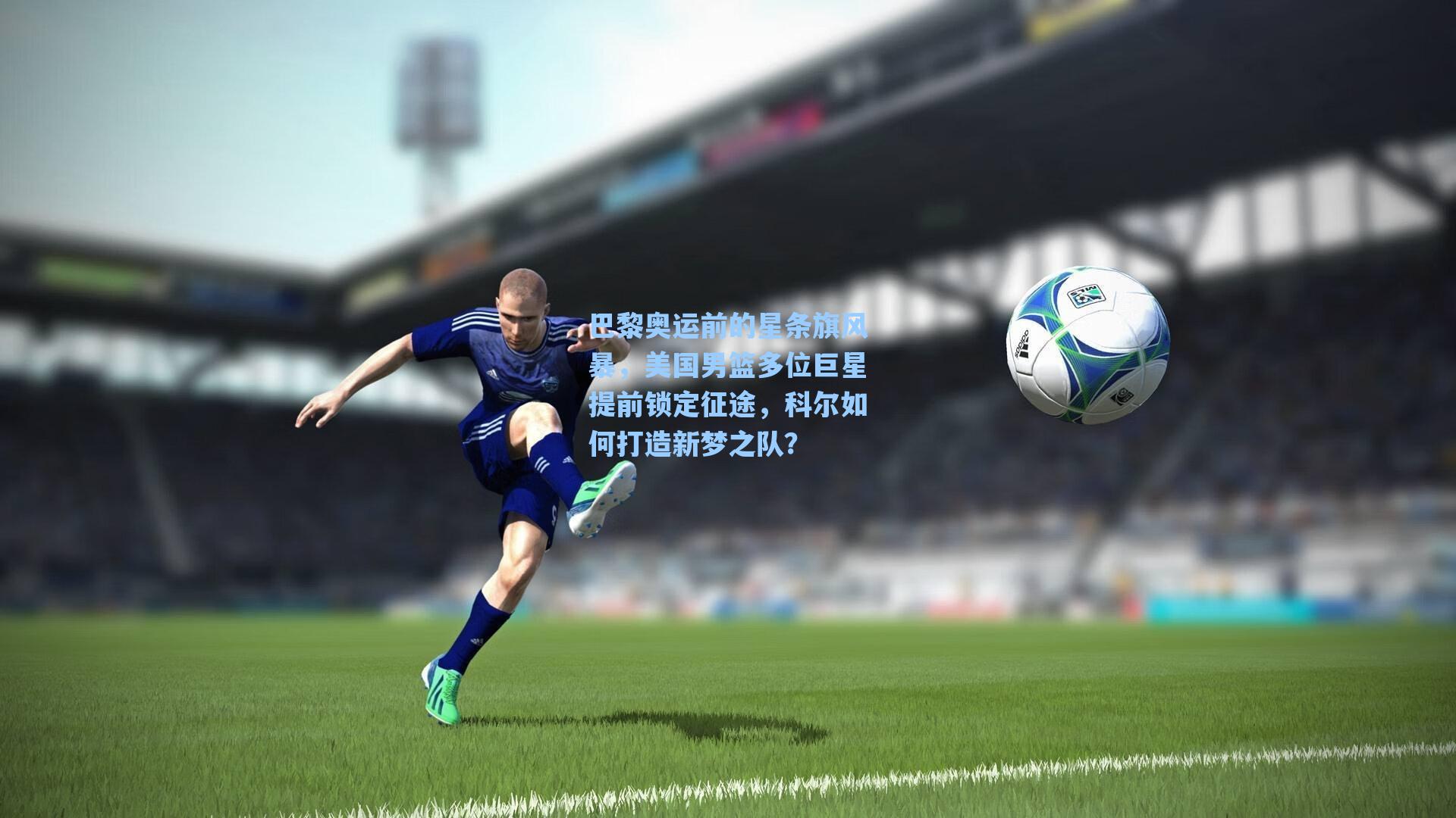 巴黎奥运前的星条旗风暴，美国男篮多位巨星提前锁定征途，科尔如何打造新梦之队？