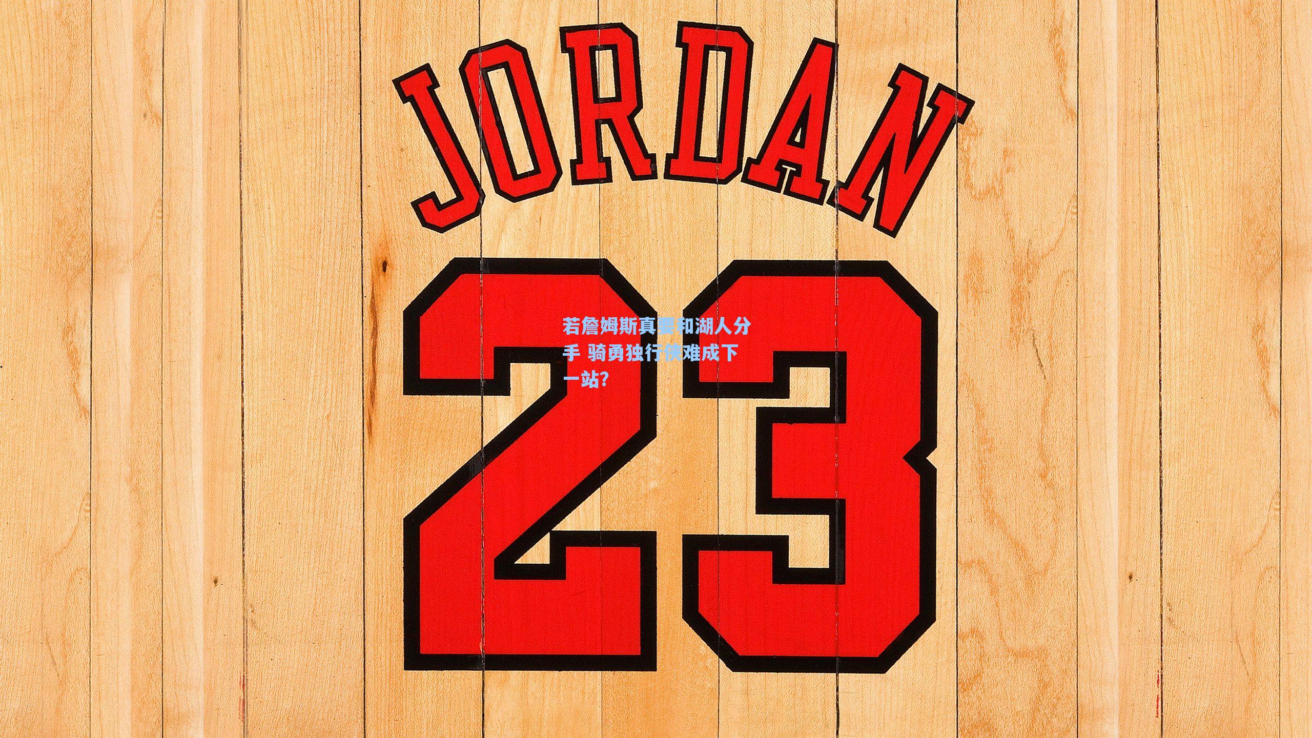 若詹姆斯真要和湖人分手 骑勇独行侠难成下一站?