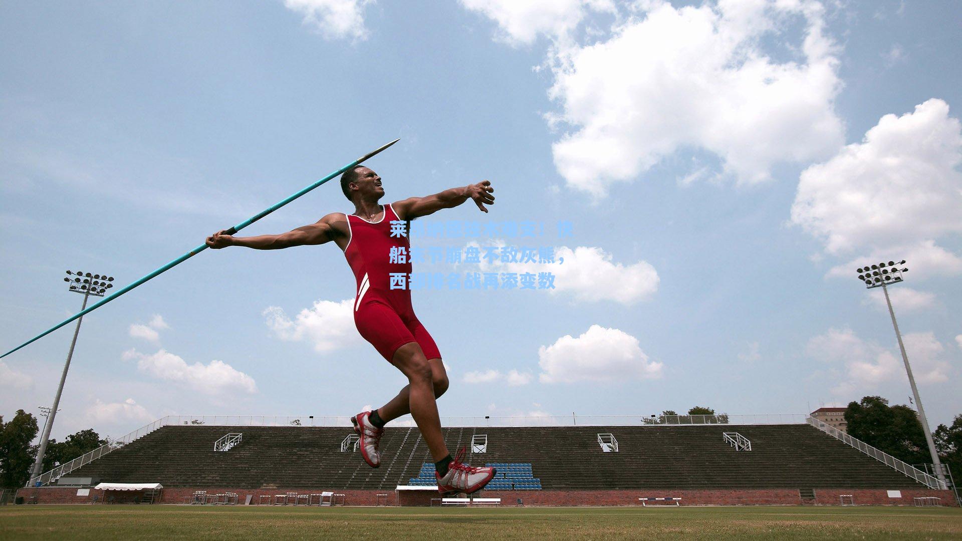 莱昂纳德独木难支!快船末节崩盘不敌灰熊,西部排名战再添变数