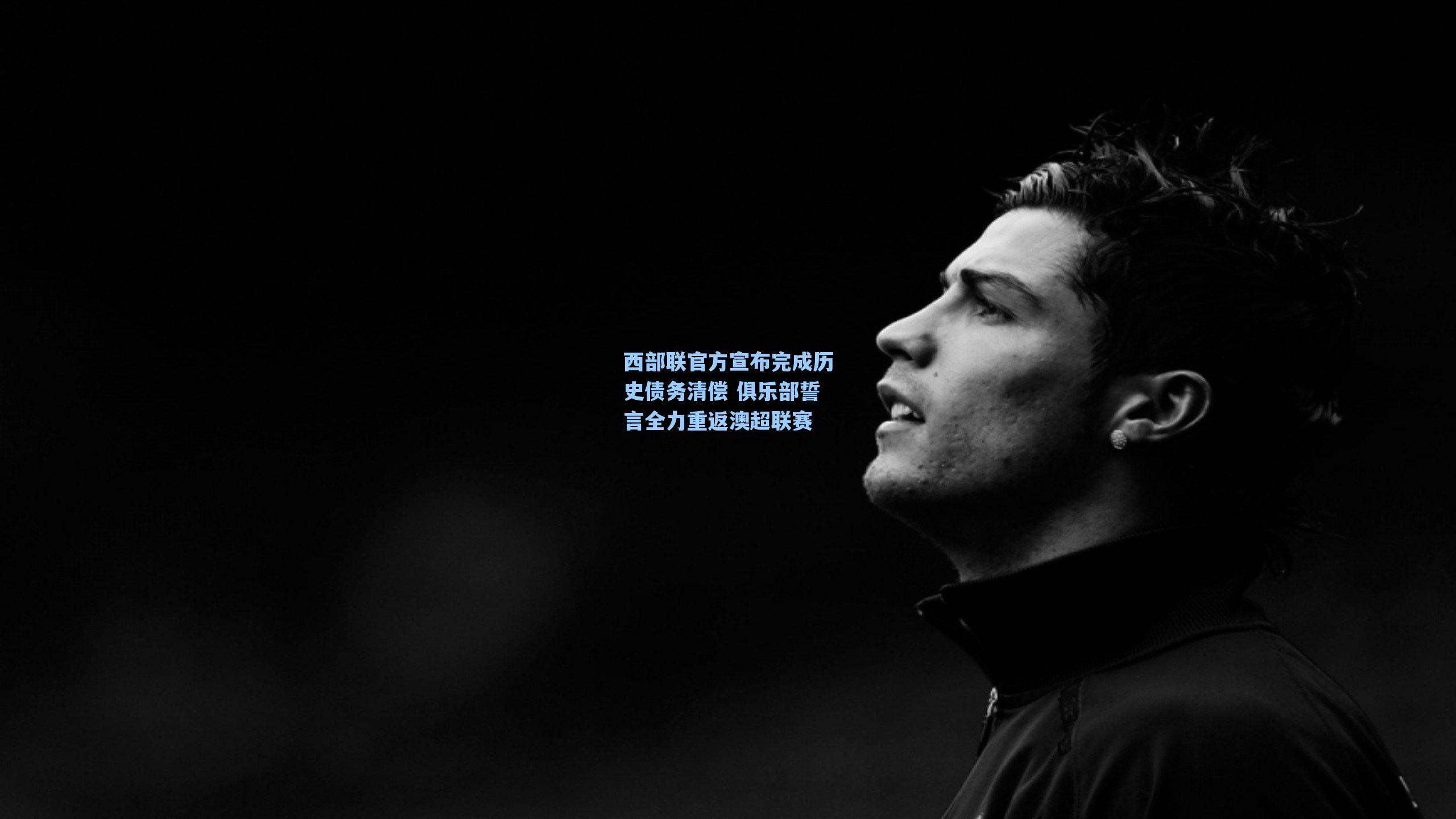 西部联官方宣布完成历史债务清偿 俱乐部誓言全力重返澳超联赛